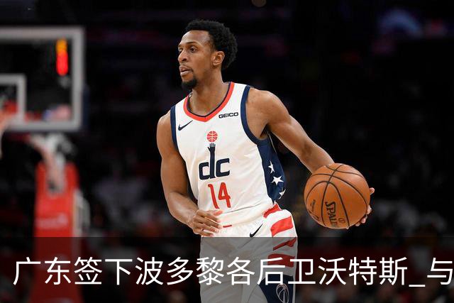 广东签下波多黎各后卫沃特斯 与马尚完成续约